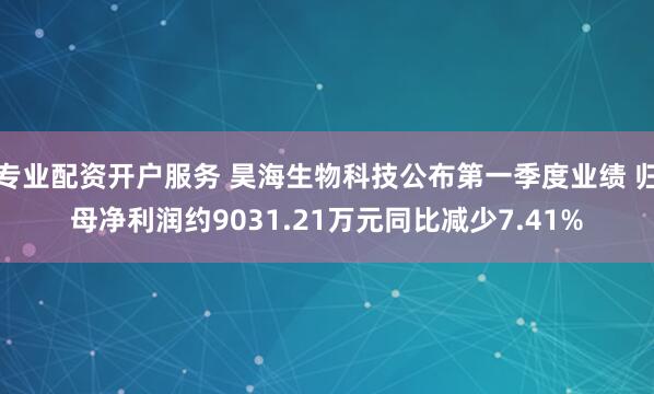 专业配资开户服务 昊海生物科技公布第一季度业绩 归母净利润约9031.21万元同比减少7.41%