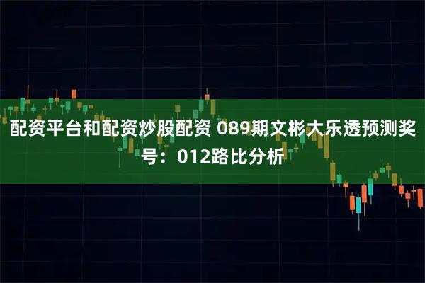 配资平台和配资炒股配资 089期文彬大乐透预测奖号：012路比分析